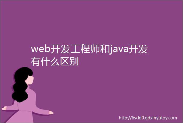 web开发工程师和java开发有什么区别